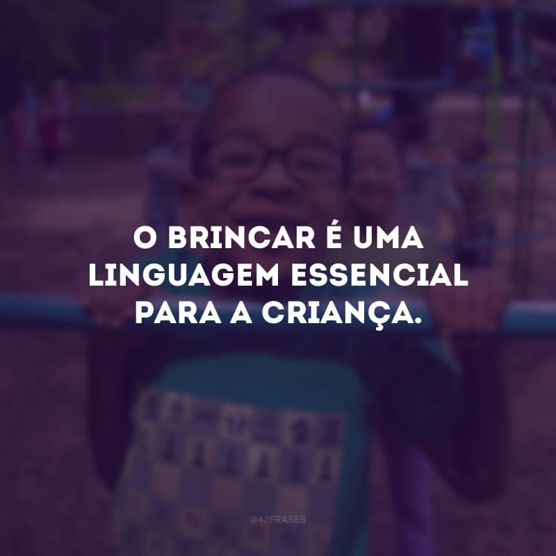 O brincar é uma linguagem essencial para a criança.