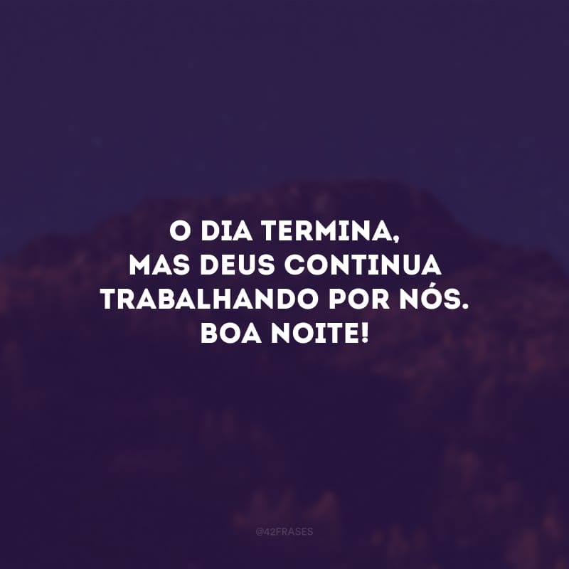 O dia termina, mas Deus continua trabalhando por nós. Boa noite!