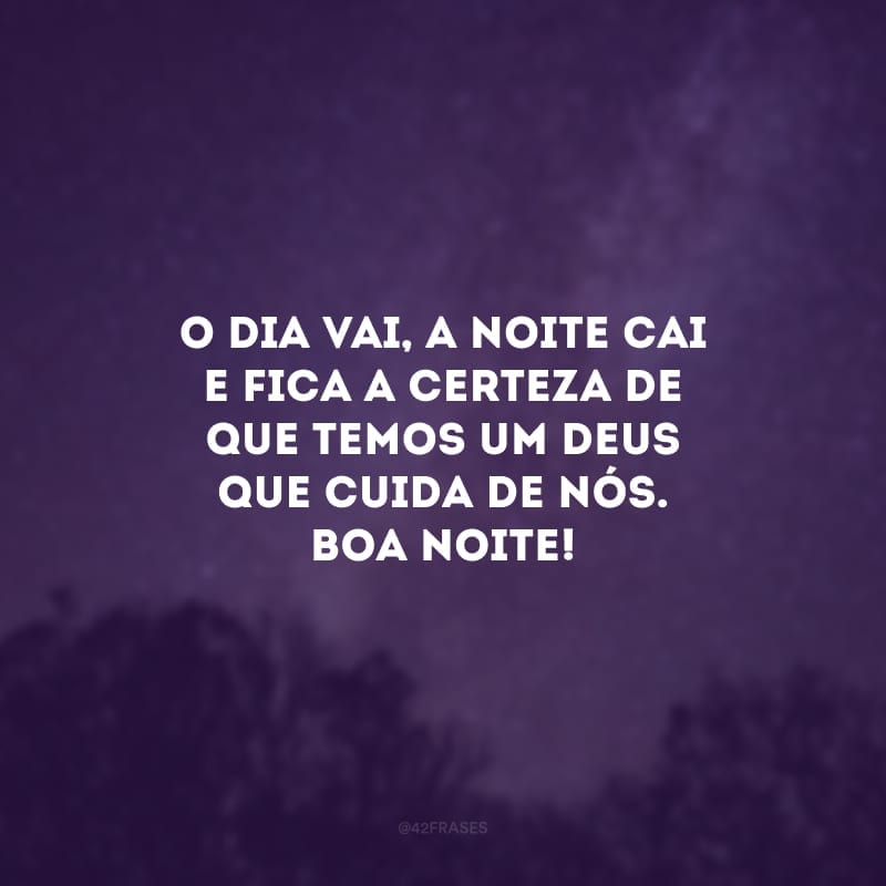 O dia vai, a noite cai e fica a certeza de que temos um Deus que cuida de nós. Boa noite! 