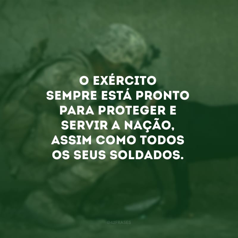 O exército sempre está pronto para proteger e servir a nação, assim como todos os seus soldados. 