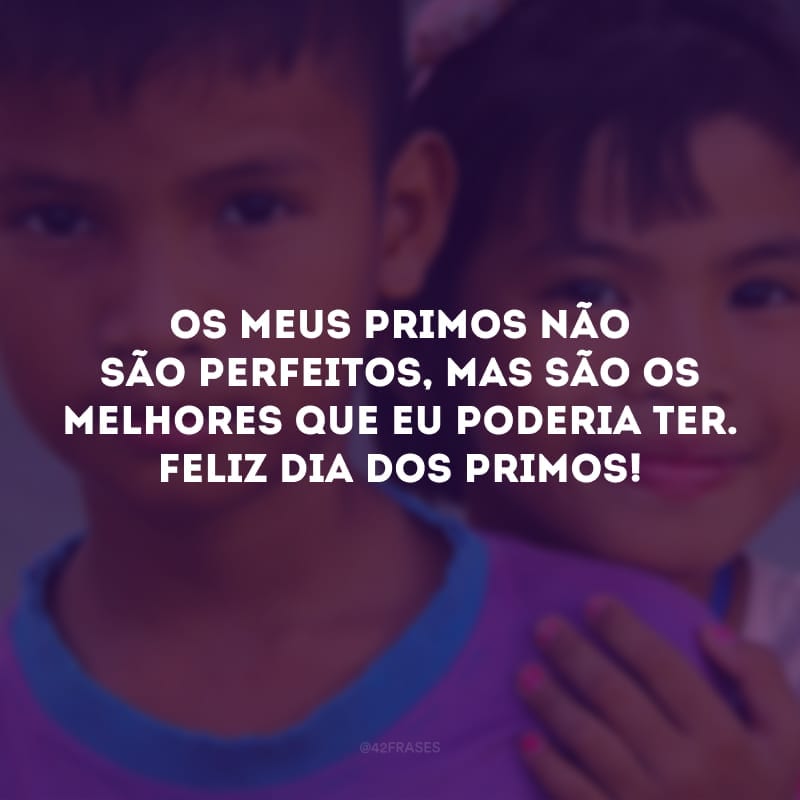 Os meus primos não são perfeitos, mas são os melhores que eu poderia ter. Feliz Dia dos Primos!