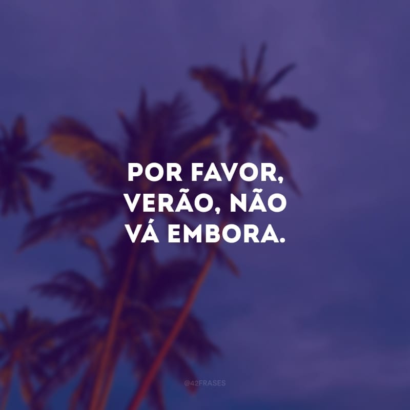 Por favor, verão, não vá embora. 