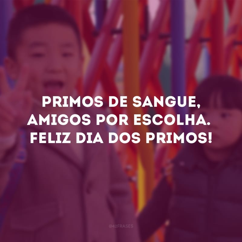 Primos de sangue, amigos por escolha. Feliz Dia dos Primos!