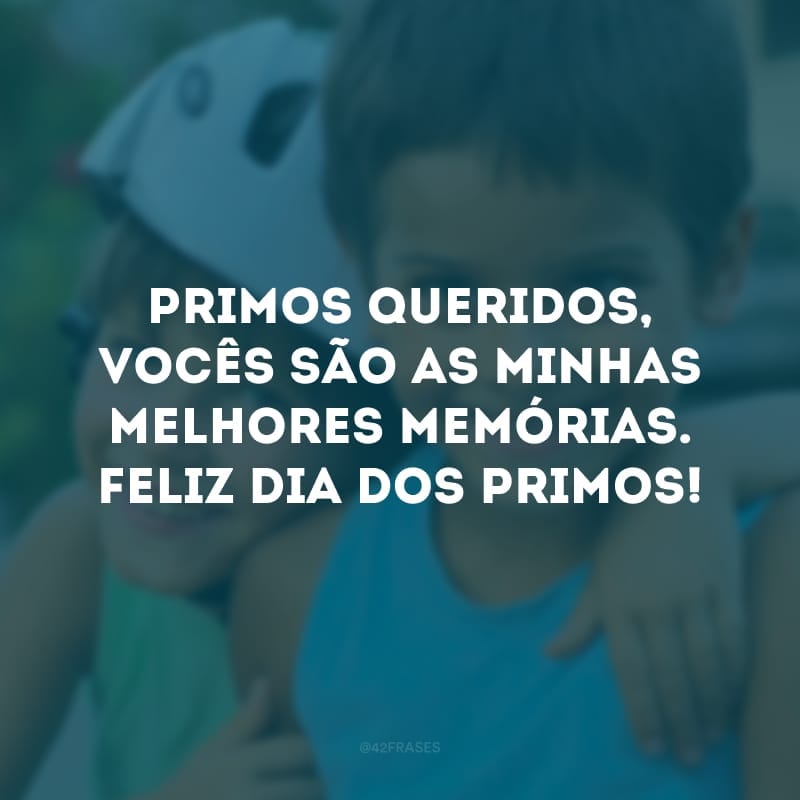 Primos queridos, vocês são as minhas melhores memórias. Feliz Dia dos Primos!