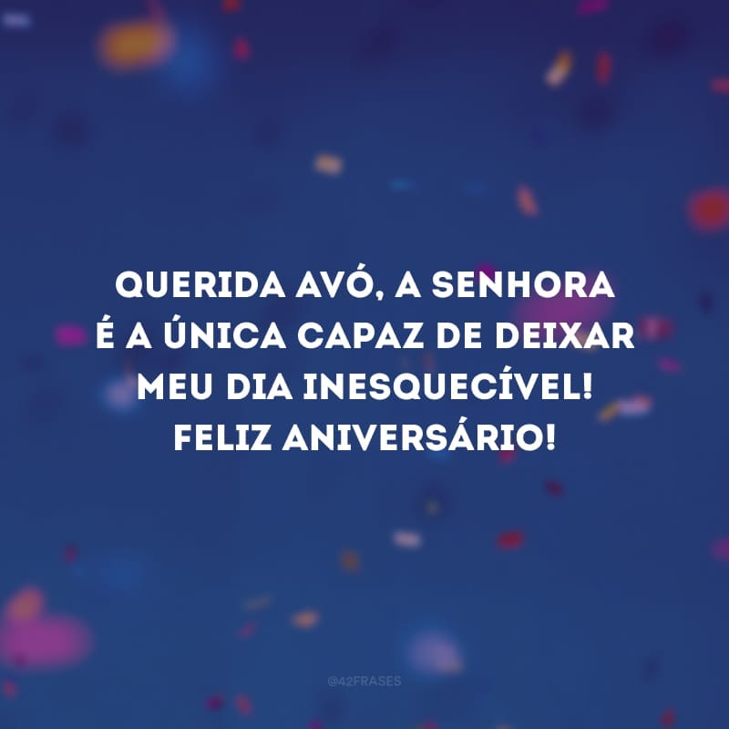 Querida avó, a senhora é a única capaz de deixar meu dia inesquecível! Feliz aniversário!