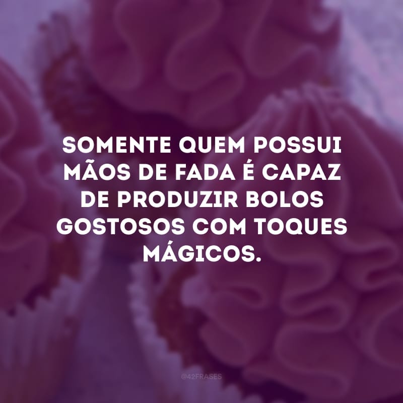 Somente quem possui mãos de fada é capaz de produzir bolos gostosos com toques mágicos.