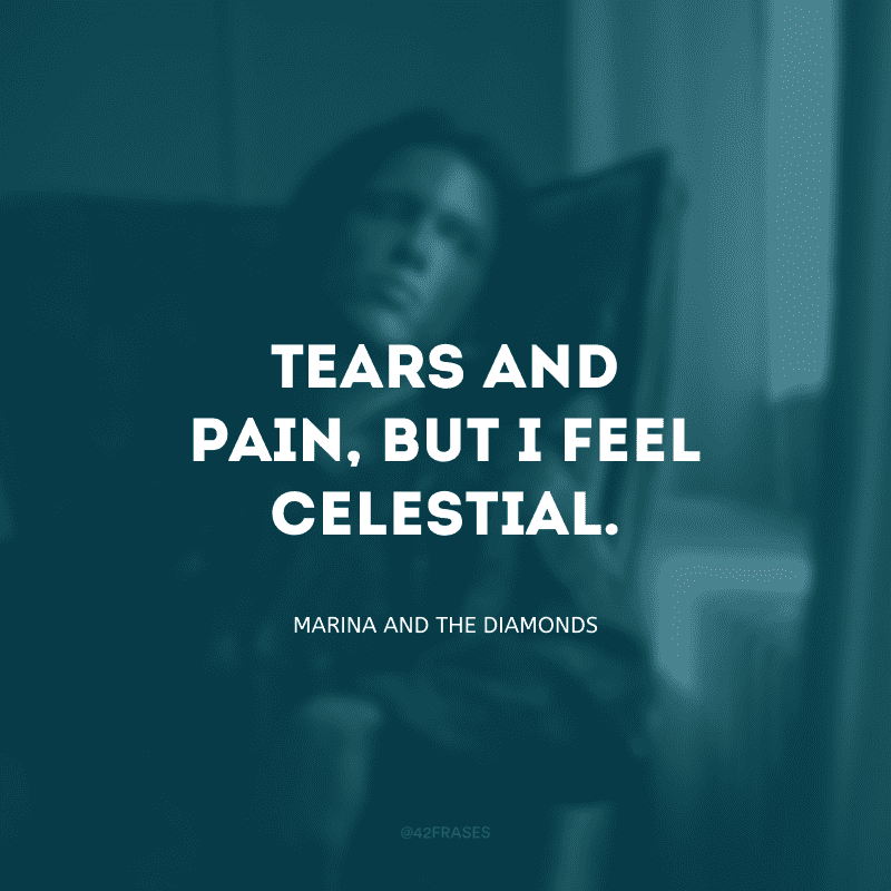 Tears and pain, but I feel celestial. (Lágrimas e dor, mas eu me sinto celestial)