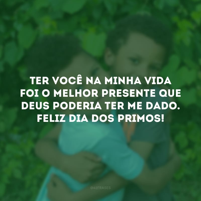 Ter você na minha vida foi o melhor presente que Deus poderia ter me dado. Feliz Dia dos Primos!