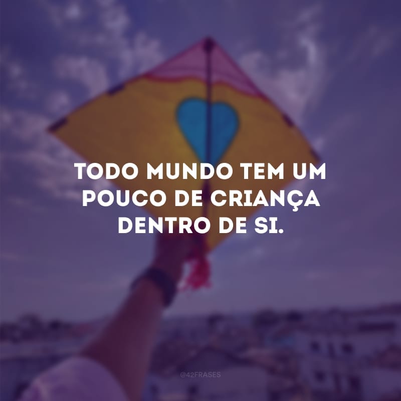 Todo mundo tem um pouco de criança dentro de si. Se permita ser mais leve, brincar e sorrir.