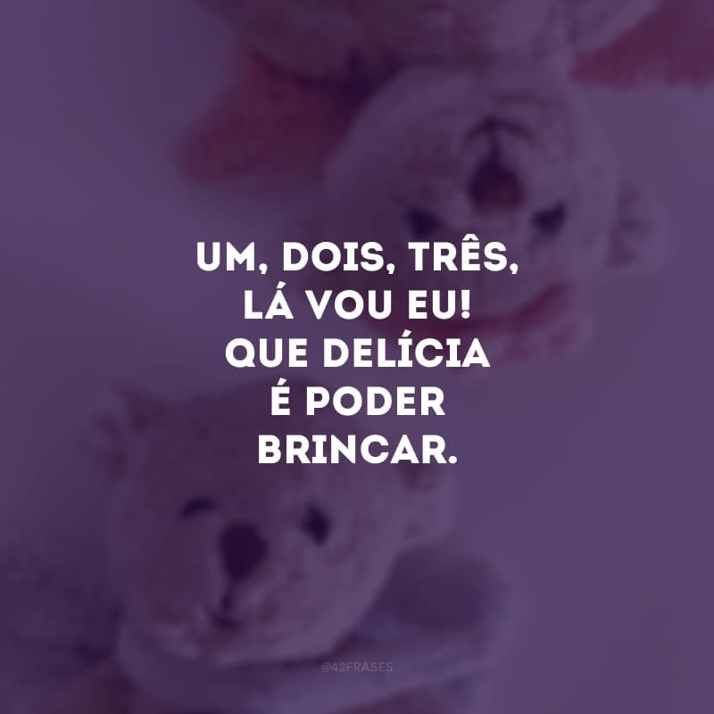 Um, dois, três, lá vou eu! Que delícia é poder brincar.