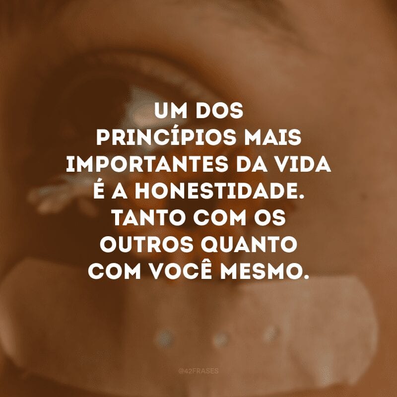 Um dos princípios mais importantes da vida é a honestidade. Tanto com os outros quanto com você mesmo.