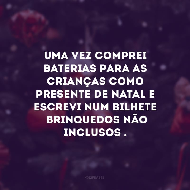 Uma vez comprei baterias para as crianças como presente de Natal e escrevi num bilhete \