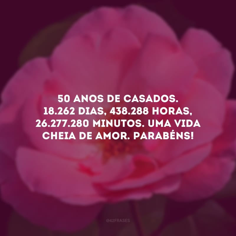 50 anos de casados. 18.262 dias, 438.288 horas, 26.277.280 minutos. Uma vida cheia de amor. Parabéns!