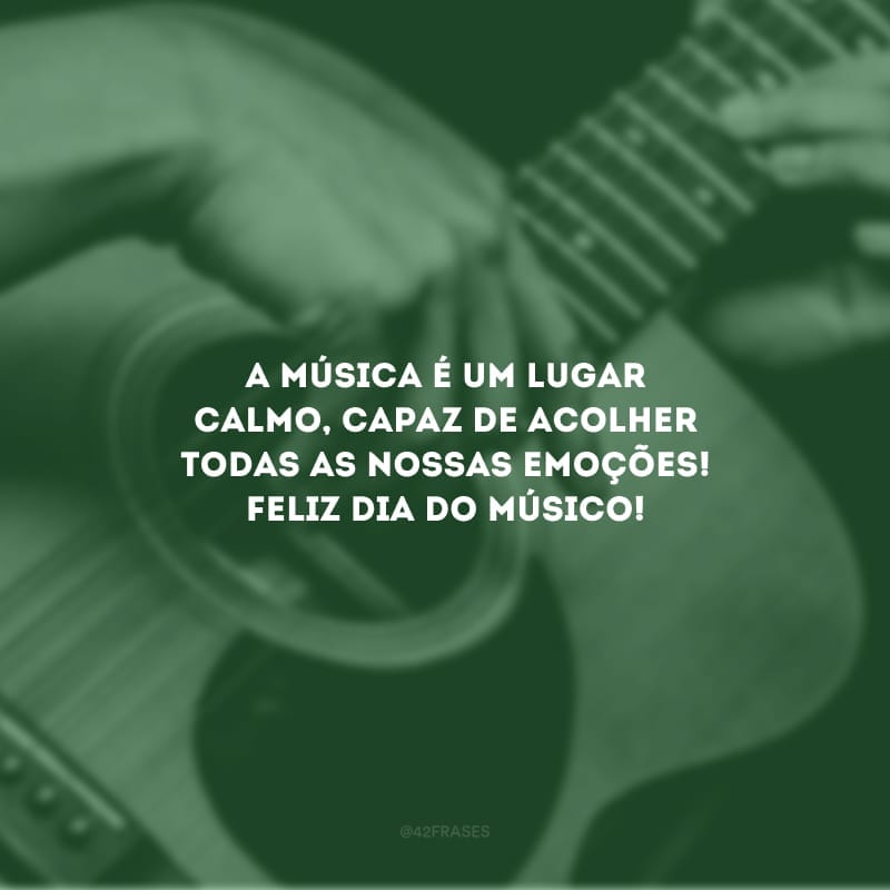 A música é um lugar calmo, capaz de acolher todas as nossas emoções! Feliz dia do músico!