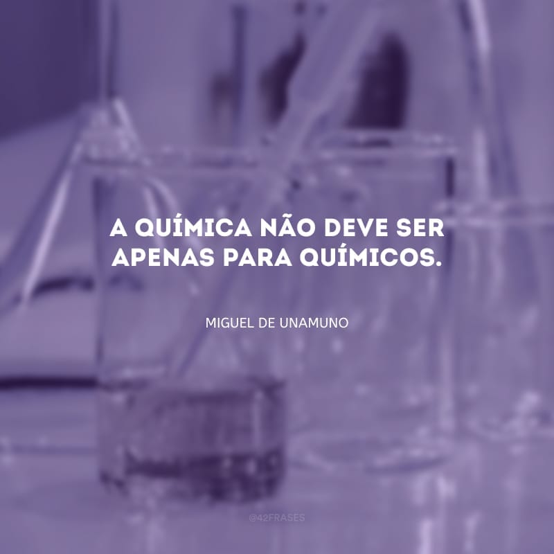 A química não deve ser apenas para químicos.