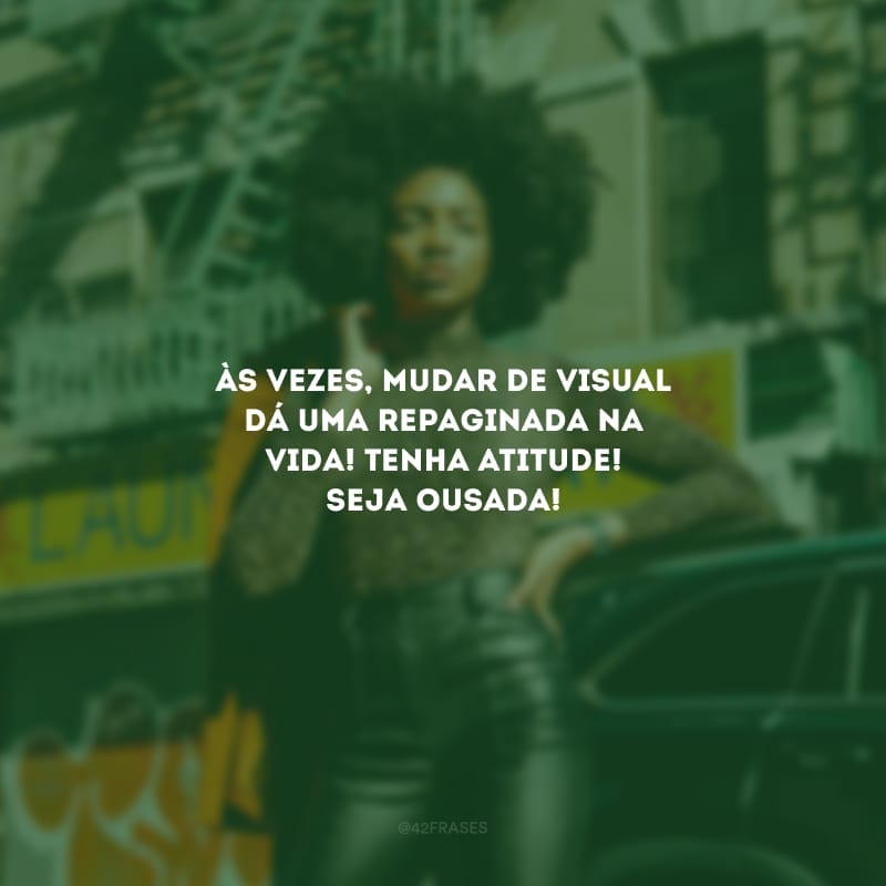 Às vezes, mudar de visual dá uma repaginada na vida! Tenha atitude! Seja ousada!