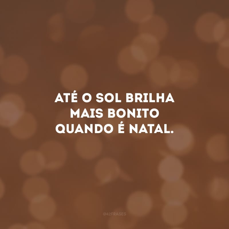 Até o Sol brilha mais bonito quando é Natal.