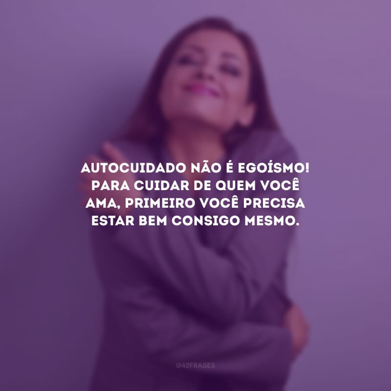 Autocuidado não é egoísmo! Para cuidar de quem você ama, primeiro você precisa estar bem consigo mesmo.