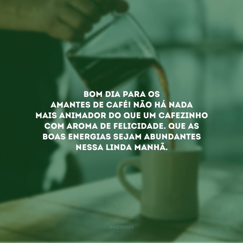 Bom dia para os amantes de café! Não há nada mais animador do que um cafezinho com aroma de felicidade. Que as boas energias sejam abundantes nessa linda manhã.