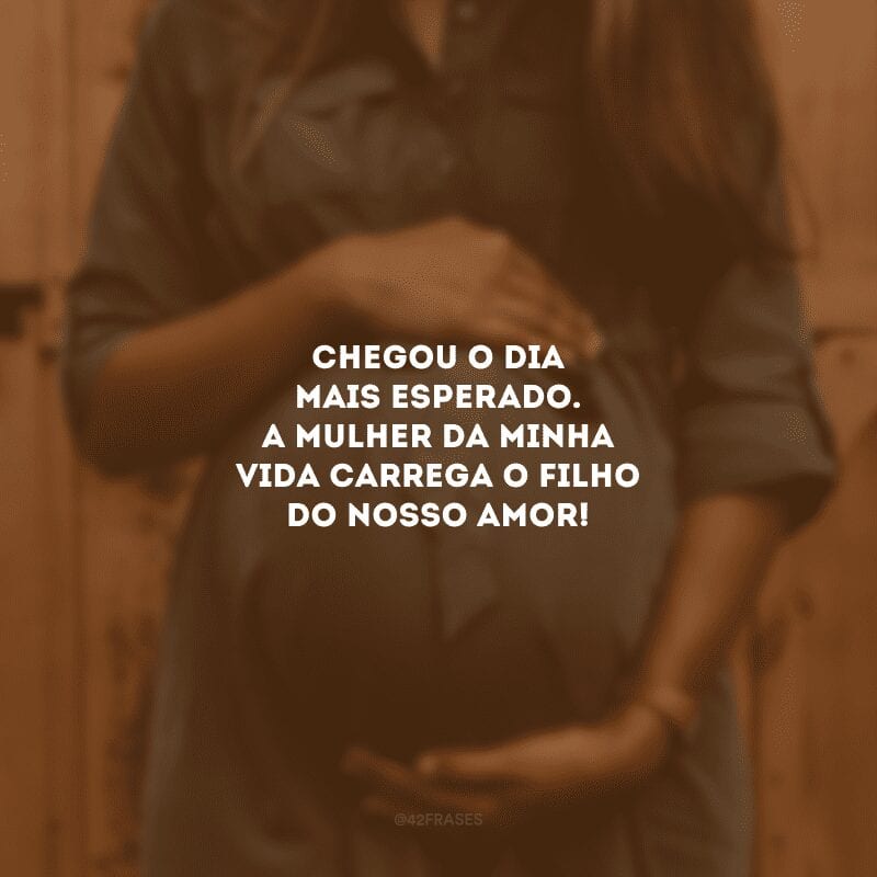 Chegou o dia mais esperado. A mulher da minha vida carrega o filho do nosso amor!