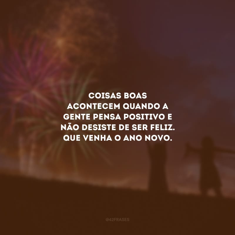 Coisas boas acontecem quando a gente pensa positivo e não desiste de ser feliz. Que venha o Ano Novo.