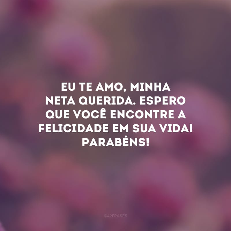 Eu te amo, minha neta querida. Espero que você encontre a felicidade em sua vida! Parabéns!