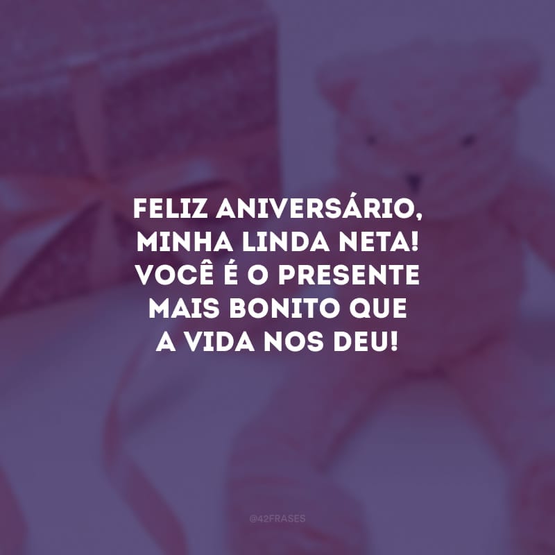 Feliz aniversário, minha linda neta! Você é o presente mais bonito que a vida nos deu!