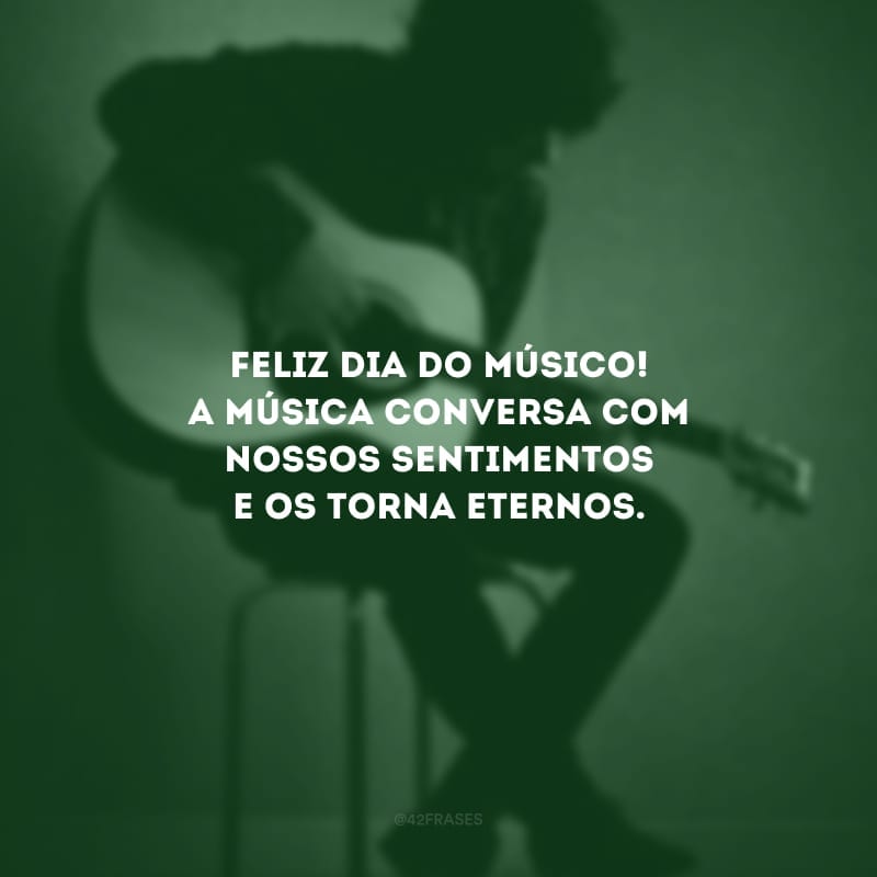 Feliz dia do músico! A música conversa com nossos sentimentos e os torna eternos.