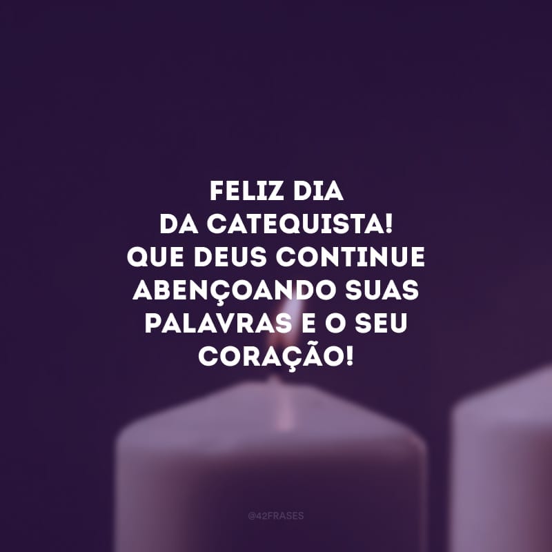 Feliz dia da catequista! Que Deus continue abençoando suas palavras e o seu coração!