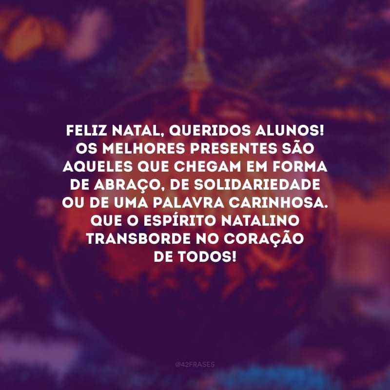 Feliz Natal, queridos alunos! Os melhores presentes são aqueles que chegam em forma de abraço, de solidariedade ou de uma palavra carinhosa. Que o espírito natalino transborde no coração de todos!