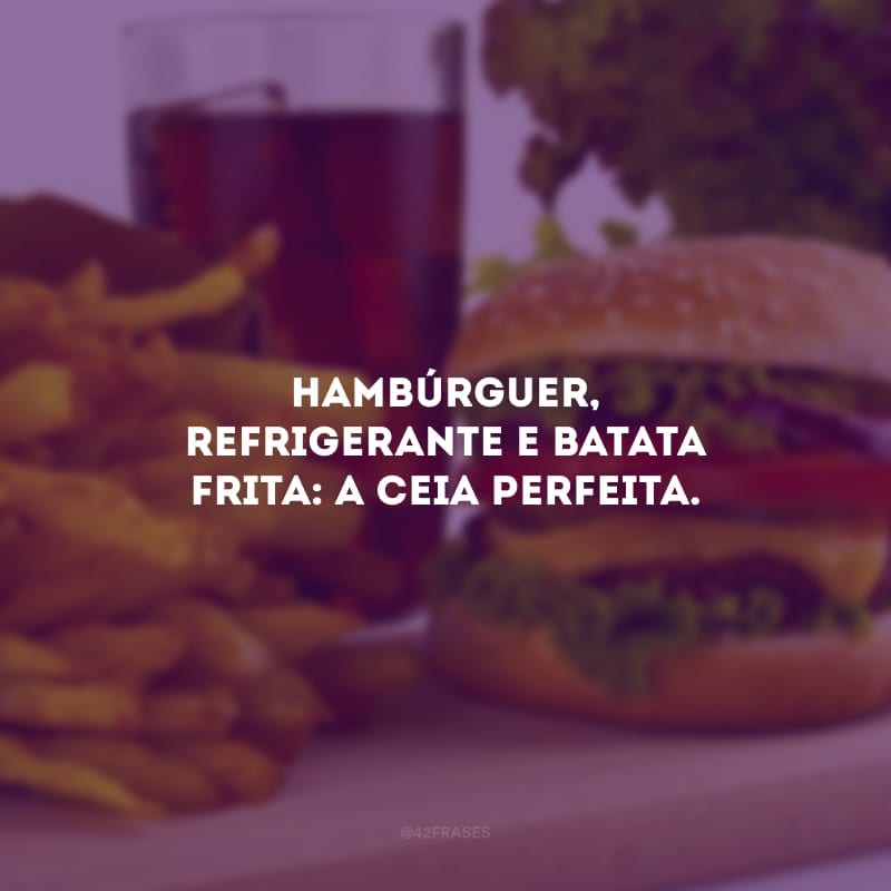 Hambúrguer, refrigerante e batata frita: a ceia perfeita.