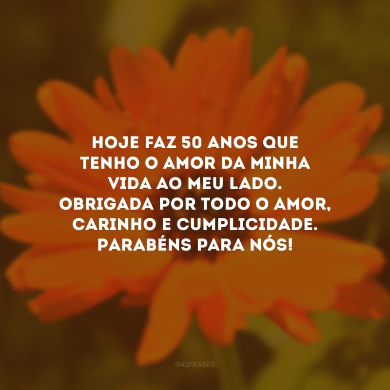 Hoje faz 50 anos que tenho o amor da minha vida ao meu lado. Obrigada por todo o amor, carinho e cumplicidade. Parabéns para nós!