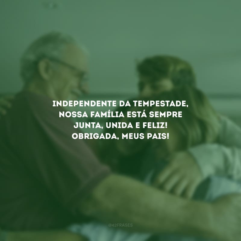 Independente da tempestade, nossa família está sempre junta, unida e feliz! Obrigada, meus pais!