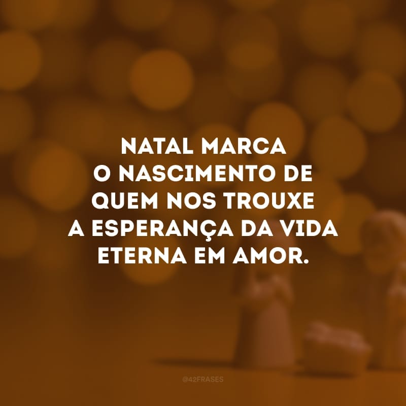 Natal marca o nascimento de quem nos trouxe a esperança da vida eterna em amor.