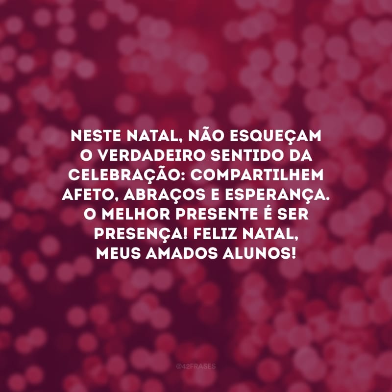 Neste Natal, não esqueçam o verdadeiro sentido da celebração: compartilhem afeto, abraços e esperança. O melhor presente é ser presença! Feliz Natal, meus amados alunos!