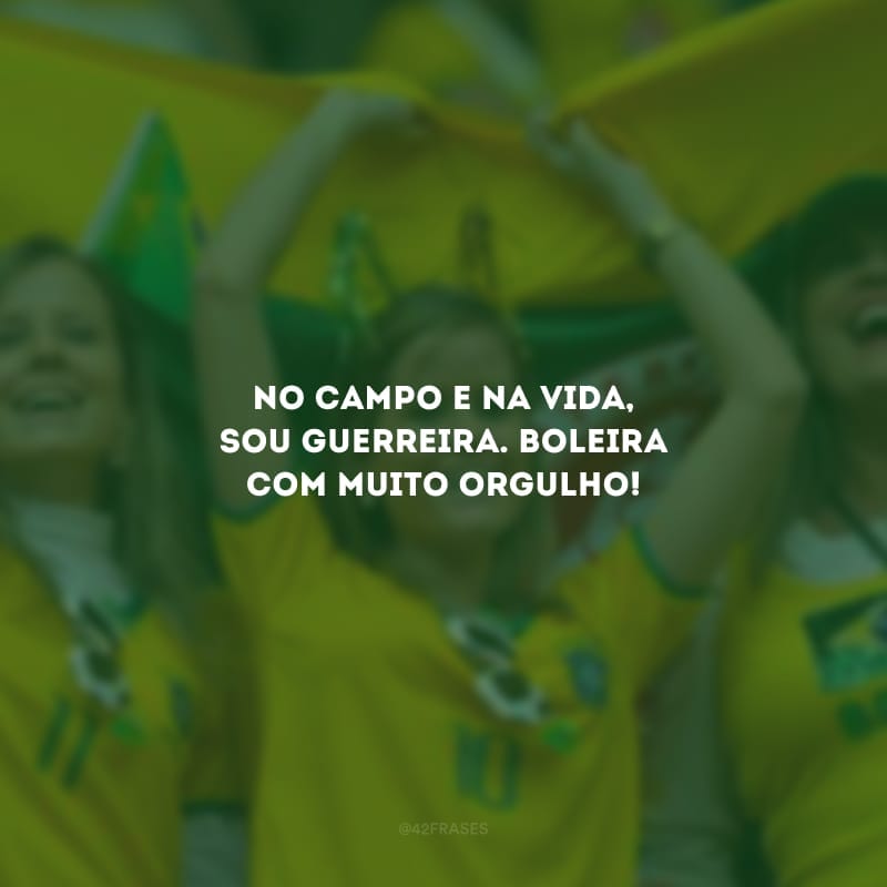 No campo e na vida, sou guerreira. Boleira com muito orgulho!