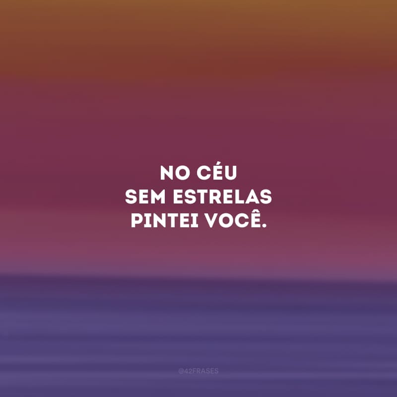 No céu sem estrelas pintei você. 