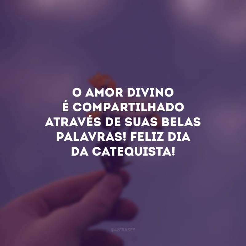 O amor divino é compartilhado através de suas belas palavras! Feliz dia da catequista!