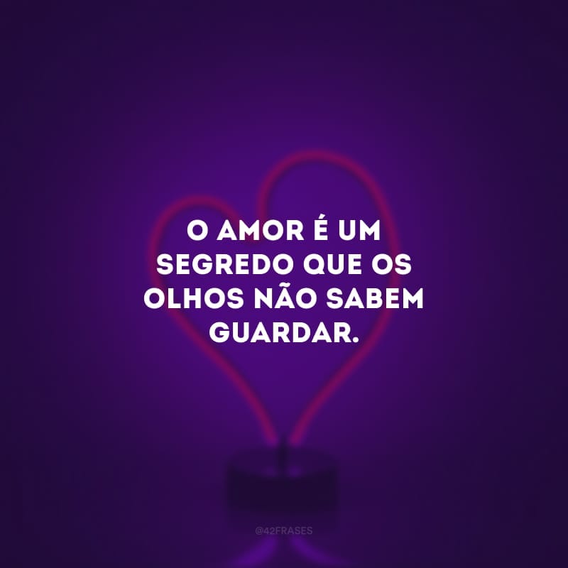 O amor é um segredo que os olhos não sabem guardar. 