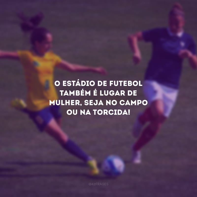 O estádio de futebol também é lugar de mulher, seja no campo ou na torcida!