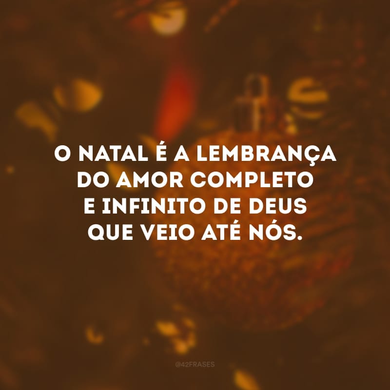 O Natal é a lembrança do amor completo e infinito de Deus que veio até nós.