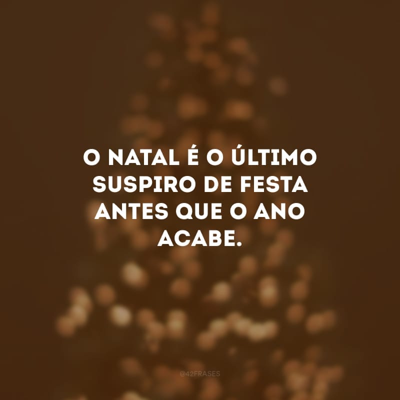 O Natal é o último suspiro de festa antes que o ano acabe.