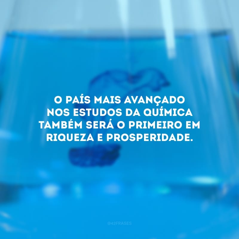 O país mais avançado nos estudos da química também será o primeiro em riqueza e prosperidade.