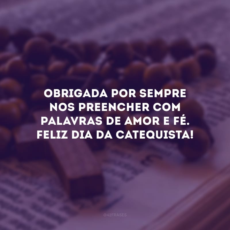 Obrigada por sempre nos preencher com palavras de amor e fé. Feliz dia da catequista!