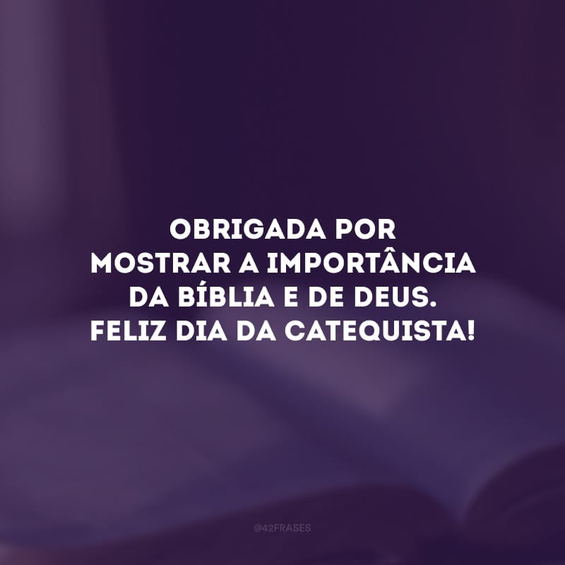 Obrigada por mostrar a importância da bíblia e de Deus. Feliz dia da Catequista!