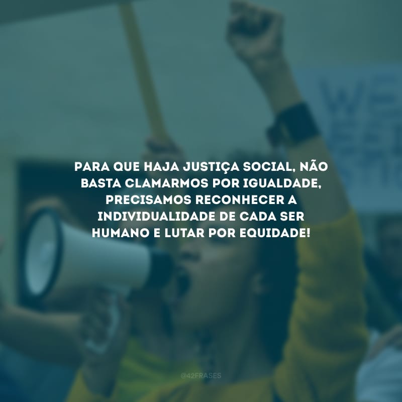 Para que haja justiça social, não basta clamarmos por igualdade, precisamos reconhecer a individualidade de cada ser humano e lutar por equidade!