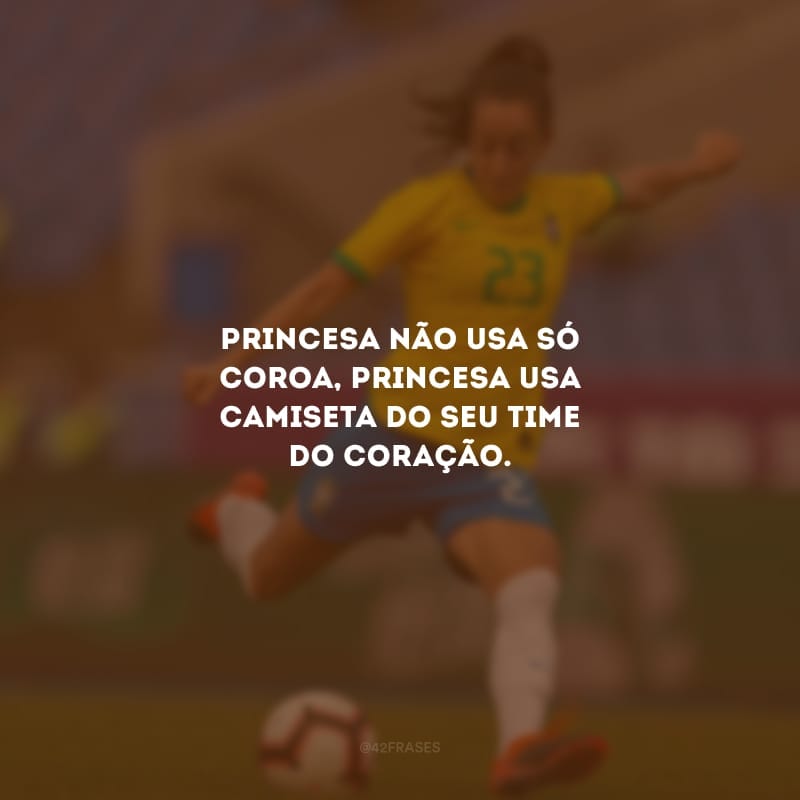 Princesa não usa só coroa, princesa usa camiseta do seu time do coração.