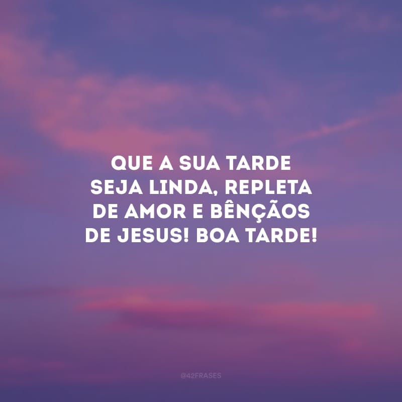 Que a sua tarde seja linda, repleta de amor e bênçãos de Jesus! Boa tarde! 