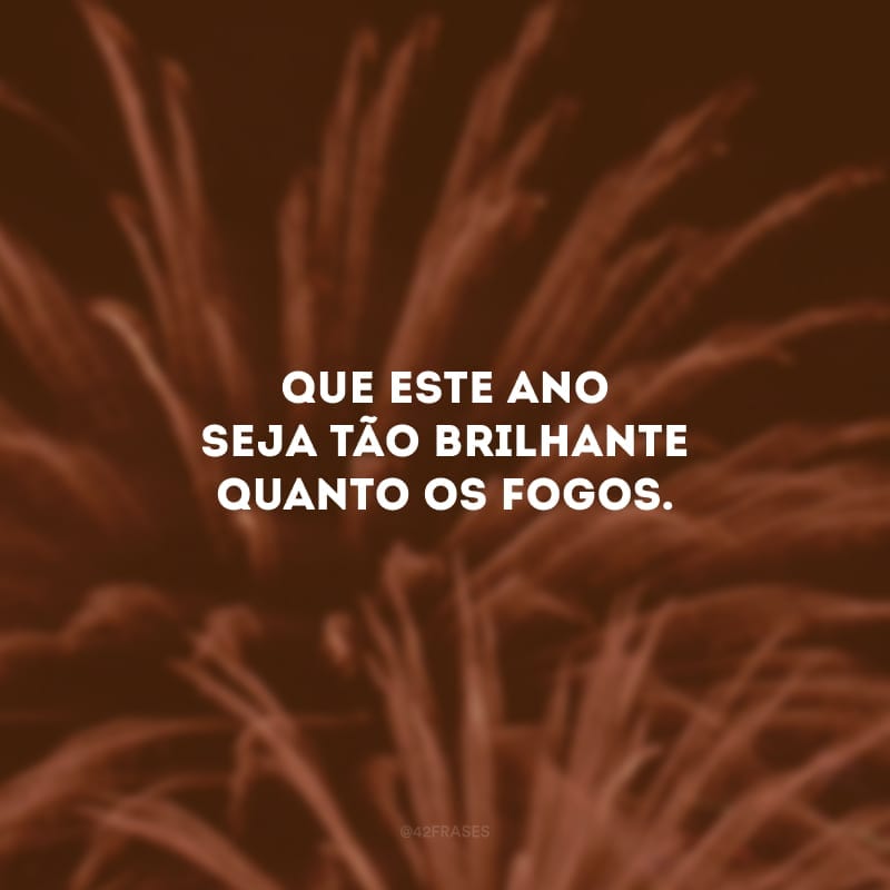 Que este ano seja tão brilhante quanto os fogos.