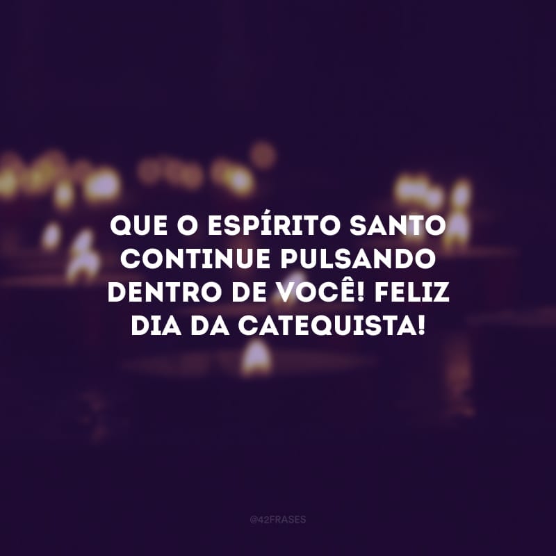 Que o Espírito Santo continue pulsando dentro de você! Feliz dia da catequista!